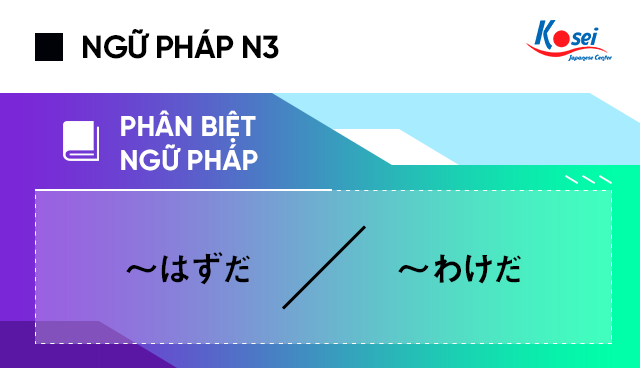 Ngữ pháp tiếng Nhật N3: Phân biệt ～はずだ và ～わけだ